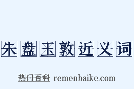 朱盘玉敦近义词是什么意思的图片